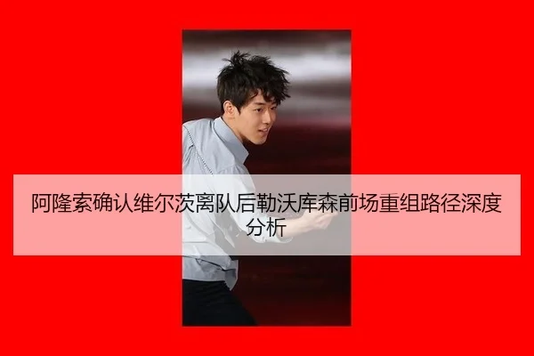 阿隆索确认维尔茨离队后勒沃库森前场重组路径深度分析